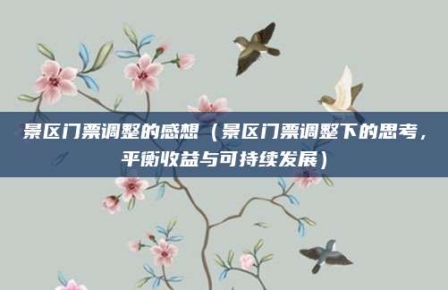 景区门票调整的感想(景区门票调整下的思考,平衡收益与可持续发展)