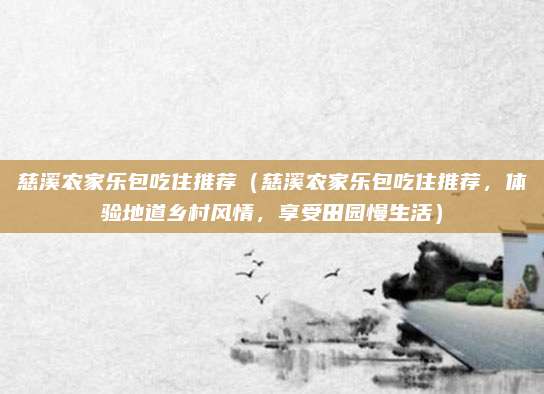 慈溪农家乐包吃住推荐(慈溪农家乐包吃住推荐,体验地道乡村风情,享受田园慢生活)