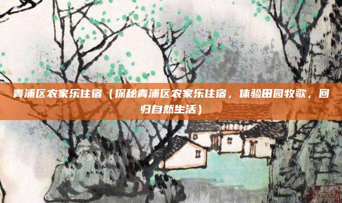 青浦区农家乐住宿(探秘青浦区农家乐住宿,体验田园牧歌,回归自然生活)