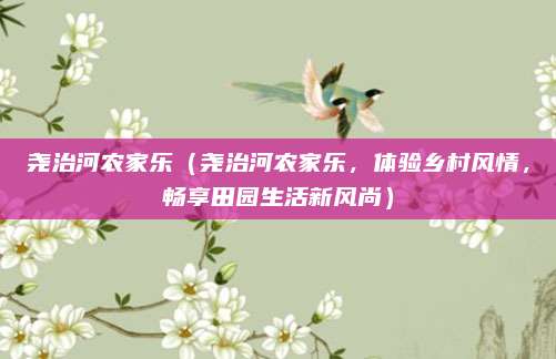 尧治河农家乐(尧治河农家乐,体验乡村风情,畅享田园生活新风尚)