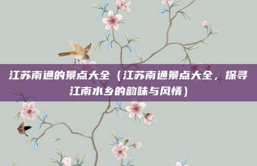 江苏南通的景点大全(江苏南通景点大全,探寻江南水乡的韵味与风情)