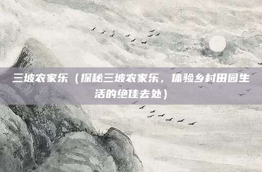 三坡农家乐(探秘三坡农家乐,体验乡村田园生活的绝佳去处)