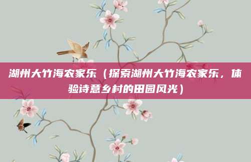 湖州大竹海农家乐(探索湖州大竹海农家乐,体验诗意乡村的田园风光)