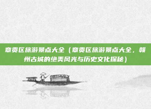 章贡区旅游景点大全(章贡区旅游景点大全,赣州古城的绝美风光与历史文化探秘)