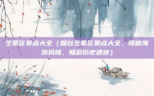 芝罘区景点大全(烟台芝罘区景点大全,领略海滨风情,畅游历史遗迹)