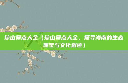 琼山景点大全(琼山景点大全,探寻海南的生态瑰宝与文化遗迹)