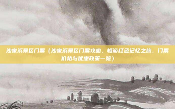 沙家浜景区门票(沙家浜景区门票攻略,畅游红色记忆之旅,门票价格与优惠政策一览)