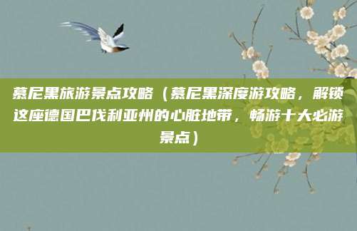 慕尼黑旅游景点攻略(慕尼黑深度游攻略,解锁这座德国巴伐利亚州的心脏地带,畅游十大必游景点)