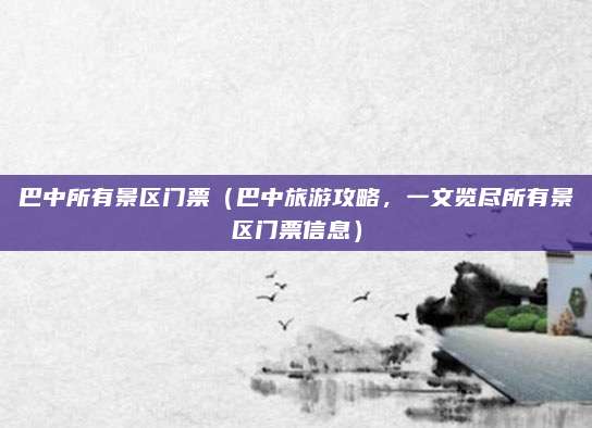 巴中所有景区门票(巴中旅游攻略,一文览尽所有景区门票信息)