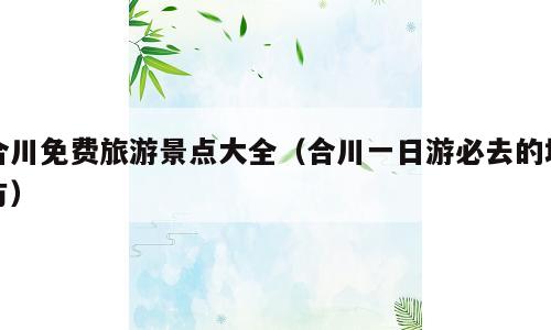 合川免费旅游景点大全（合川一日游必去的地方）