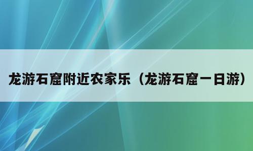 龙游石窟附近农家乐（龙游石窟一日游）