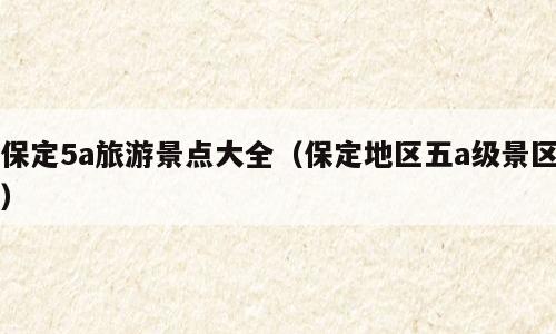 保定5a旅游景点大全（保定地区五a级景区）