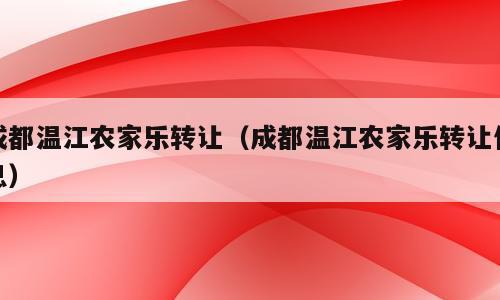 成都温江农家乐转让（成都温江农家乐转让信息）