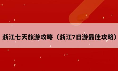 浙江七天旅游攻略（浙江7日游最佳攻略）