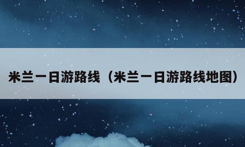 米兰一日游路线（米兰一日游路线地图）