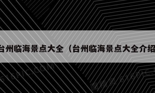 台州临海景点大全（台州临海景点大全介绍）