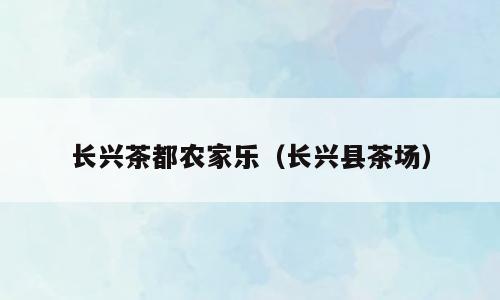 长兴茶都农家乐（长兴县茶场）