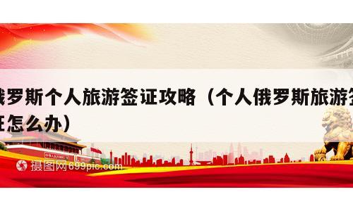 俄罗斯个人旅游签证攻略（个人俄罗斯旅游签证怎么办）