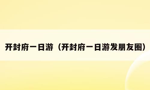 开封府一日游（开封府一日游发朋友圈）