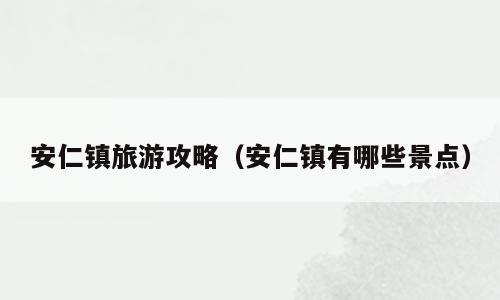 安仁镇旅游攻略（安仁镇有哪些景点）