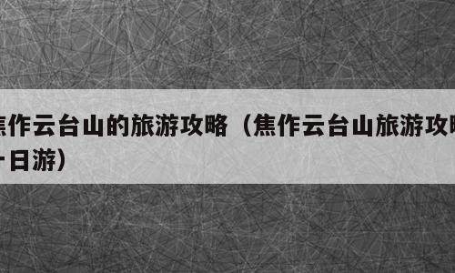 焦作云台山的旅游攻略（焦作云台山旅游攻略一日游）