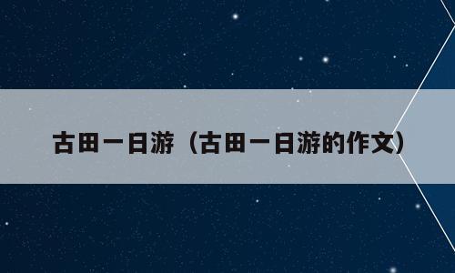 古田一日游（古田一日游的作文）