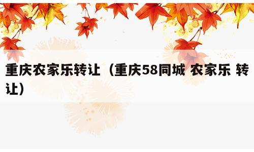 重庆农家乐转让（重庆58同城 农家乐 转让）