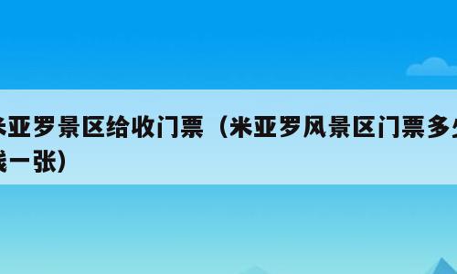 米亚罗景区给收门票（米亚罗风景区门票多少钱一张）