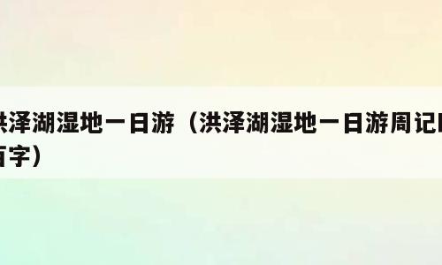洪泽湖湿地一日游（洪泽湖湿地一日游周记四百字）