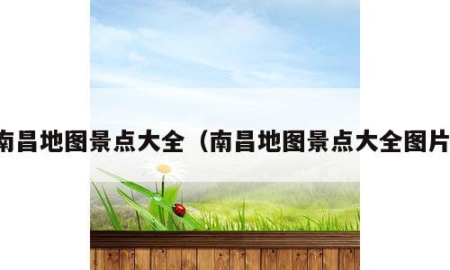 南昌地图景点大全（南昌地图景点大全图片）