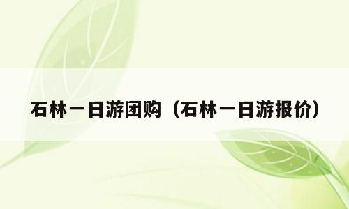 石林一日游团购（石林一日游报价）
