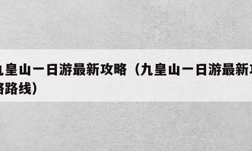 九皇山一日游最新攻略（九皇山一日游最新攻略路线）