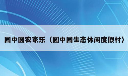 园中圆农家乐（圆中园生态休闲度假村）