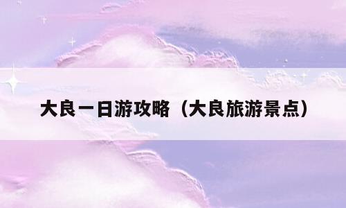 大良一日游攻略（大良旅游景点）