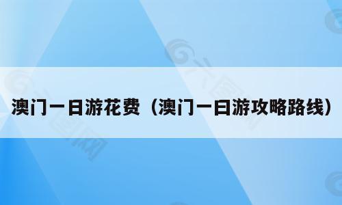 澳门一日游花费（澳门一曰游攻略路线）