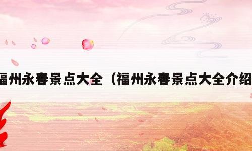 福州永春景点大全（福州永春景点大全介绍）