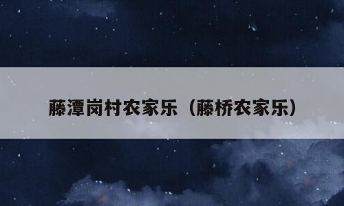 藤潭岗村农家乐（藤桥农家乐）