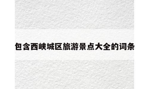 包含西峡城区旅游景点大全的词条