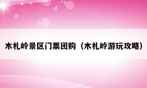 木札岭景区门票团购（木札岭游玩攻略）