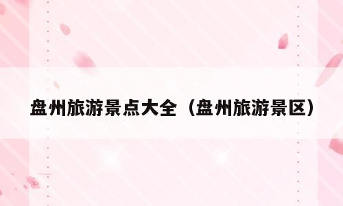盘州旅游景点大全（盘州旅游景区）