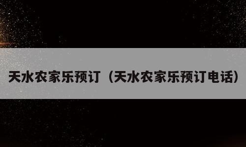天水农家乐预订（天水农家乐预订电话）