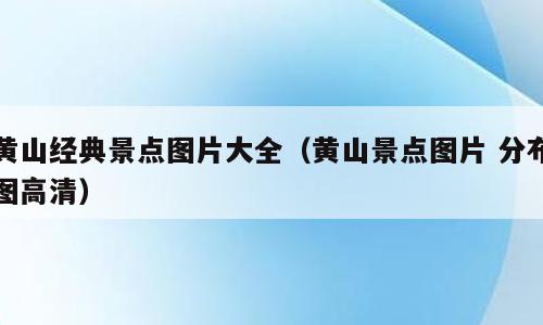 黄山经典景点图片大全（黄山景点图片 分布图高清）