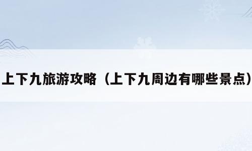 上下九旅游攻略（上下九周边有哪些景点）
