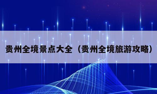 贵州全境景点大全（贵州全境旅游攻略）