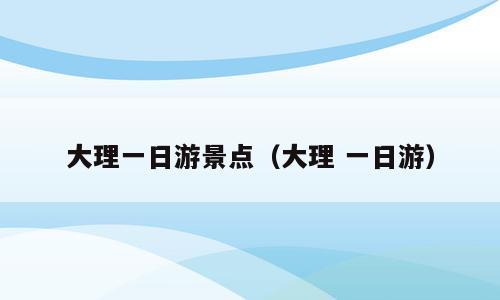 大理一日游景点（大理 一日游）