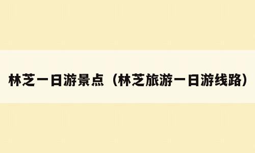 林芝一日游景点（林芝旅游一日游线路）