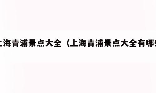 上海青浦景点大全（上海青浦景点大全有哪些）