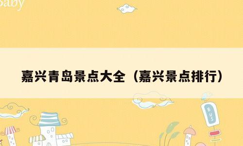 嘉兴青岛景点大全（嘉兴景点排行）