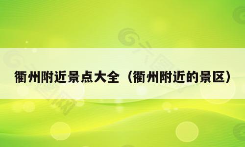 衢州附近景点大全（衢州附近的景区）