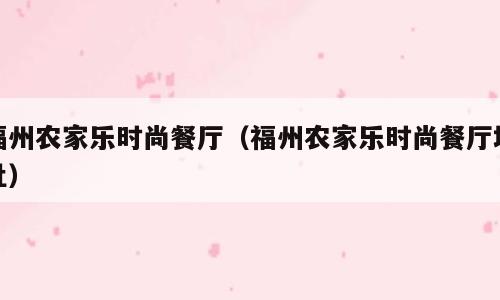 福州农家乐时尚餐厅（福州农家乐时尚餐厅地址）
